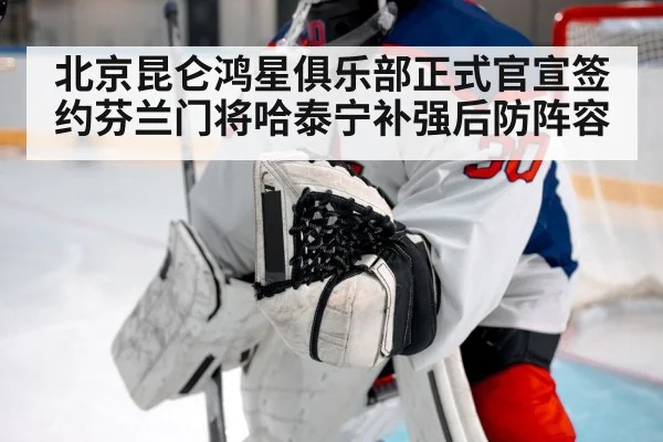 北京昆仑鸿星俱乐部正式官宣签约芬兰门将哈泰宁补强后防阵容