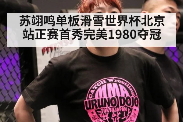 苏翊鸣单板滑雪世界杯北京站正赛首秀完美1980夺冠