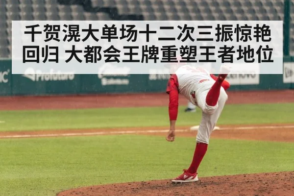 千贺滉大单场十二次三振惊艳回归 大都会王牌重塑王者地位
