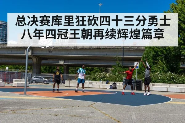 总决赛库里狂砍四十三分勇士八年四冠王朝再续辉煌篇章