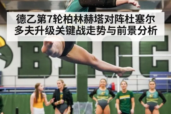 德乙第7轮柏林赫塔对阵杜塞尔多夫升级关键战走势与前景分析